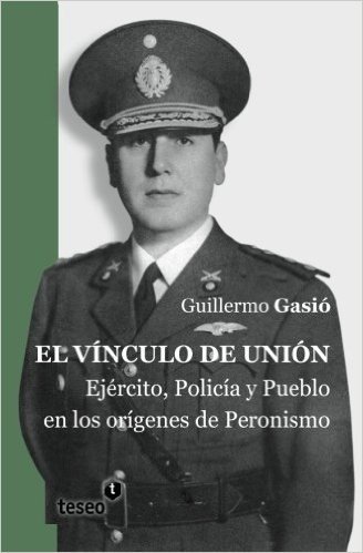 El Vinculo de Union: Ejercito, Policia y Pueblo En Los Origenes del Peronismo