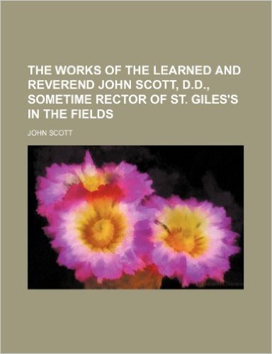 The Works of the Learned and Reverend John Scott, D.D., Sometime Rector of St. Giles's in the Fields (Volume 4)