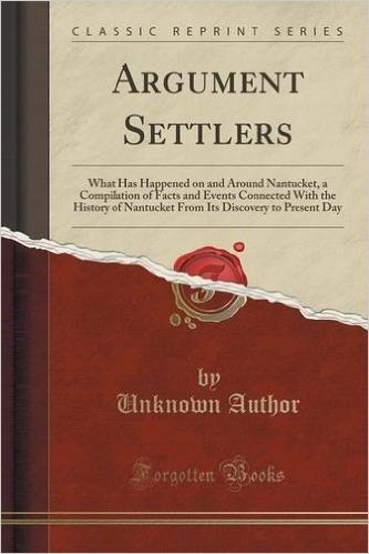 Argument Settlers: What Has Happened on and Around Nantucket, a Compilation of Facts and Events Connected with the History of Nantucket f