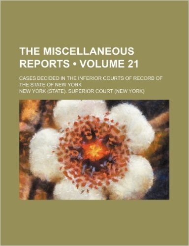The Miscellaneous Reports (Volume 21); Cases Decided in the Inferior Courts of Record of the State of New York