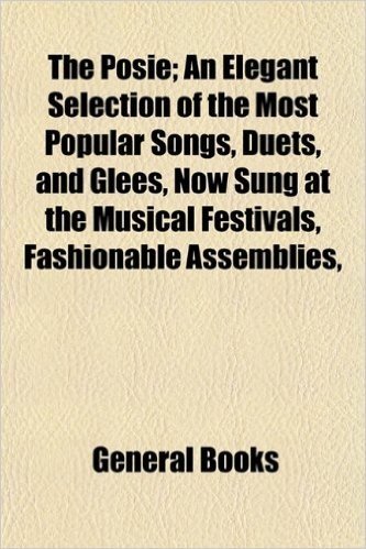 The Posie; An Elegant Selection of the Most Popular Songs, Duets, and Glees, Now Sung at the Musical Festivals, Fashionable Assemblies, baixar