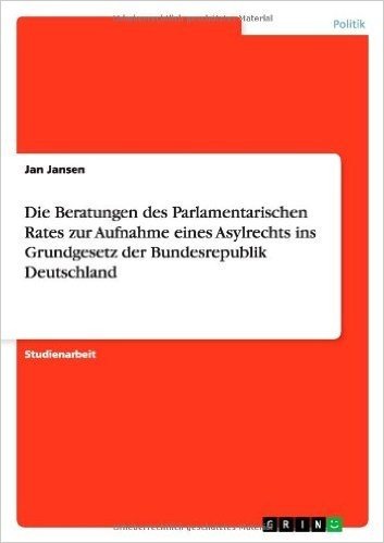 Die Beratungen Des Parlamentarischen Rates Zur Aufnahme Eines Asylrechts Ins Grundgesetz Der Bundesrepublik Deutschland