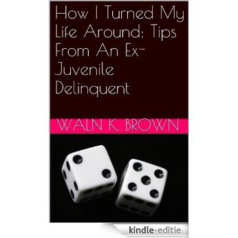 How I Turned My Life Around: Tips From An Ex-Juvenile Delinquent (Juvenile Delinquency & Juvenile Justice Book 5) (English Edition) [Kindle-editie]