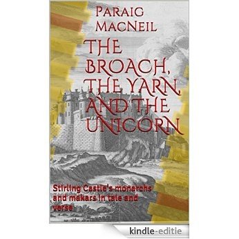 THE BROACH, THE YARN,  AND THE UNICORN: Stirling Castle's monarchs and makars in tale and verse (English Edition) [Kindle-editie]
