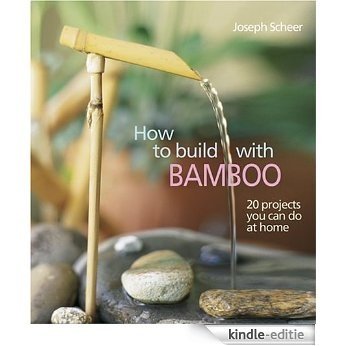 How to Build With Bamboo: 19 Projects You Can Do at Home [Kindle-editie]