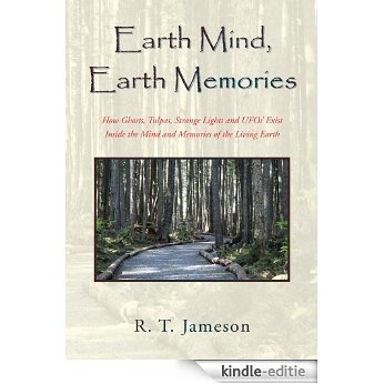 Earth Mind, Earth Memories:How Ghosts, Tulpas, Strange Lights and UFOs' Exist Inside the Mind and Memories of the Living Earth (English Edition) [Kindle-editie]