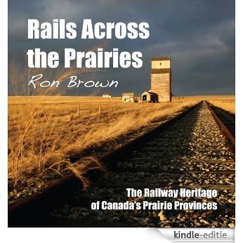 Rails Across the Prairies: The Railway Heritage of Canada's Prairie Provinces [Kindle-editie]