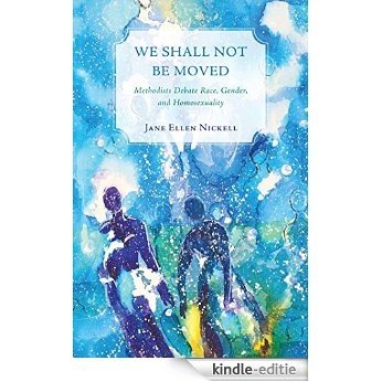 We Shall Not Be Moved: Methodists Debate Race, Gender, and Homosexuality (English Edition) [Kindle-editie]