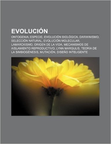 Evolucion: Ontogenia, Especie, Evolucion Biologica, Darwinismo, Seleccion Natural, Evolucion Molecular, Lamarckismo, Origen de La