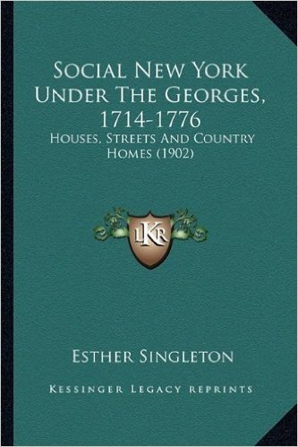 Social New York Under the Georges, 1714-1776: Houses, Streets and Country Homes (1902)