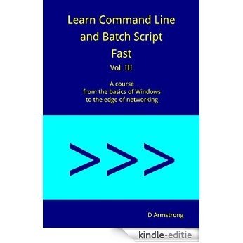 Learn Command Line and Batch Script Fast, Vol III: A course from the basics of Windows to the edge of networking (English Edition) [Kindle-editie]