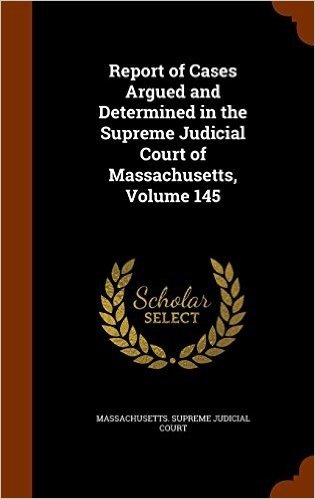 Report of Cases Argued and Determined in the Supreme Judicial Court of Massachusetts, Volume 145