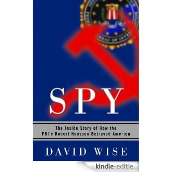 Spy: The Inside Story of How the FBI's Robert Hanssen Betrayed America [Kindle-editie]