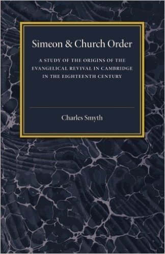 Simeon and Church Order: A Study of the Origins of the Evangelical Revival in Cambridge in the Eighteenth Century