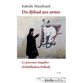 Du djihad aux urnes : Le parcours singulier d'Abdelhakim Belhadj (Essais - Documents) (French Edition) [Kindle-editie]