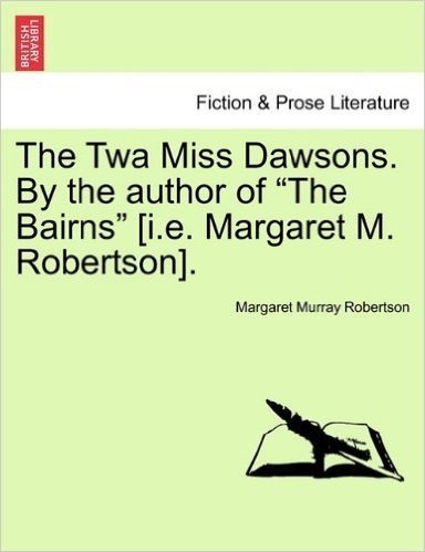 The TWA Miss Dawsons. by the Author of "The Bairns" [I.E. Margaret M. Robertson].