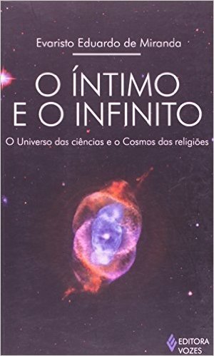 O Íntimo e o Infinito. O Universo das Ciências e o Cosmo das Religiões