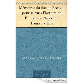 Mémoires du duc de Rovigo, pour servir à l'histoire de l'empereur Napoléon Tome Sixième (French Edition) [Kindle-editie]