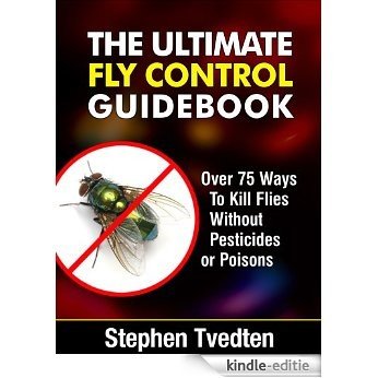 The Ultimate Fly Control Guidebook: Over 75 Ways To Kill Flies Without Pesticides or Poisons (Organic Pest Control Book 13) (English Edition) [Kindle-editie]