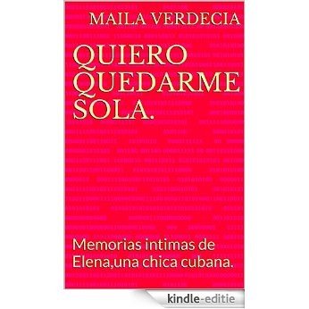 Quiero quedarme sola: Memorias intimas de Elena,una chica cubana. (Spanish Edition) [Kindle-editie]