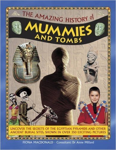 The Amazing History of Mummies and Tombs: Uncover the Secrets of the Egyptian Pyramids and Other Ancient Burial Sites, Shown in Over 350 Exciting Pictures