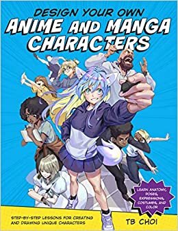 Design Your Own Anime and Manga Characters: Step-By-Step Lessons for Creating and Drawing Unique Characters - Learn Anatomy, Poses, Expressions, Costumes, and Color
