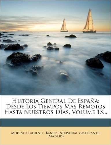 Historia General de Espa a: Desde Los Tiempos M?'s Remotos Hasta Nuestros D As, Volume 15...