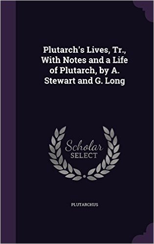 Plutarch's Lives, Tr., with Notes and a Life of Plutarch, by A. Stewart and G. Long