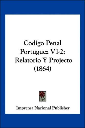 Codigo Penal Portuguez V1-2: Relatorio y Projecto (1864)