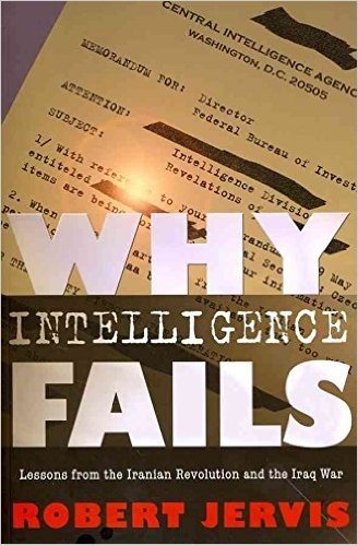 [Why Intelligence Fails: Lessons from the Iranian Revolution and the Iraq War] (By: Robert Jervis) [published: December, 2011]