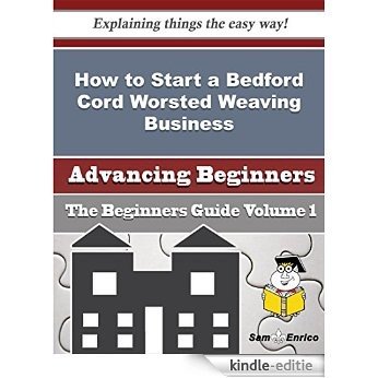 How to Start a Bedford Cord Worsted Weaving Business (Beginners Guide) (English Edition) [Kindle-editie]