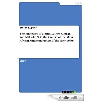 The Strategies of Martin Luther King, Jr. and Malcolm X in the Course of the Mass African-American Protest of the Early 1960s [Kindle-editie]