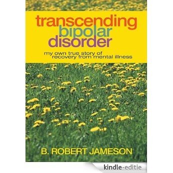 Transcending Bipolar Disorder: My Own True Story of Recovery from Mental Illness (English Edition) [Kindle-editie]