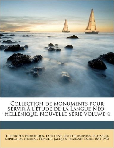 Collection de Monuments Pour Servir A L'Etude de La Langue Neo-Hellenique. Nouvelle Serie Volume 4