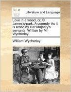 Love in a Wood, Or, St. James's-Park. a Comedy. as It Is Acted by Her Majesty's Servants. Written by Mr. Wycherley.
