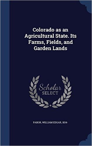 Colorado as an Agricultural State. Its Farms, Fields, and Garden Lands