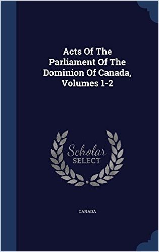 Acts of the Parliament of the Dominion of Canada, Volumes 1-2