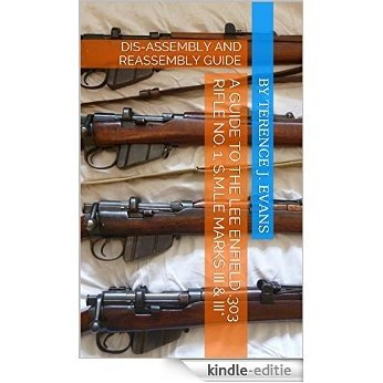 A GUIDE TO THE LEE ENFIELD .303 RIFLE No. 1, S.M.L.E MARKS III & III*: DIS-ASSEMBLY AND REASSEMBLY GUIDE (Military Firearms) (English Edition) [Kindle-editie]
