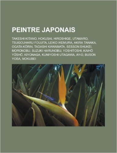 Peintre Japonais: Takeshi Kitano, Hokusai, Hiroshige, Utamaro, Tsugouharu Foujita, Leiko Ikemura, Akira Tanaka, Ogata K Rin, Tadashi Kaw