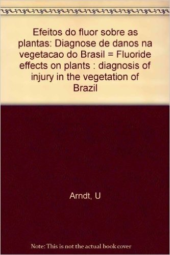Efeitos Do Fluor Sobre As Plantas: Diagnose De Danos Na Vegetacao Do Brasil = Fluoride Effects On Plants : Diagnosis Of Injury In The Vegetation Of Brazil (Portuguese Edition)
