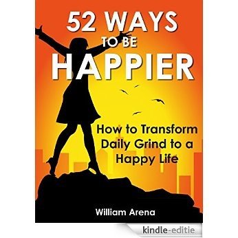 52 WAYS TO BE HAPPIER: How to Transform Daily Grind to a Happy Life (English Edition) [Kindle-editie]