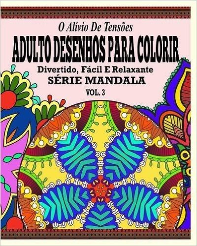 O Alivio de Tensoes Adulto Desenhos Para Colorir Divertido, Facil E Relaxante Serie Mandala ( Vol. 3 )