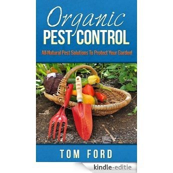 Organic Pest Control: All-Natural Pest Solutions To Protect Your Garden! (100% Safe For Your Garden) (English Edition) [Kindle-editie]