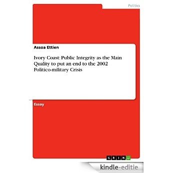 Ivory Coast: Public Integrity as the Main Quality to put an end to the 2002 Politico-military Crisis [Kindle-editie]