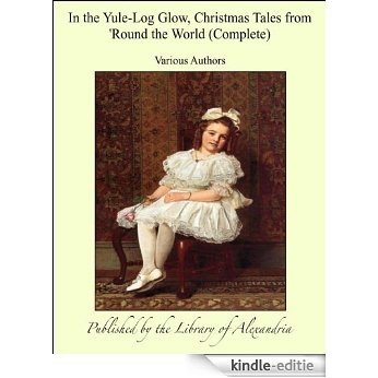 In the Yule-Log Glow, Christmas Tales from 'Round the World (Complete) [Kindle-editie]