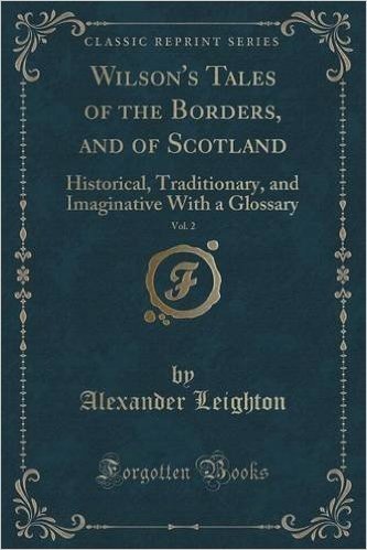 Wilson's Tales of the Borders, and of Scotland, Vol. 2: Historical, Traditionary, and Imaginative with a Glossary (Classic Reprint)