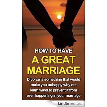 How to Have A Great Marriage: Divorce is something that would make you unhappy why not learn ways to prevent it from ever happening in your marriage (Marriage ... help, divorce prevention) (English Edition) [Kindle-editie]