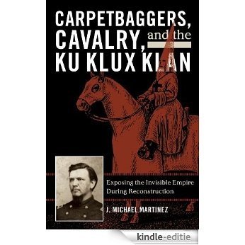 Carpetbaggers, Cavalry, and the Ku Klux Klan: Exposing the Invisible Empire During Reconstruction (The American Crisis Series: Books on the Civil War Era) [Kindle-editie]