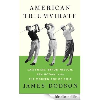 American Triumvirate: Sam Snead, Byron Nelson, Ben Hogan, and the Modern Age of Golf [Kindle-editie]