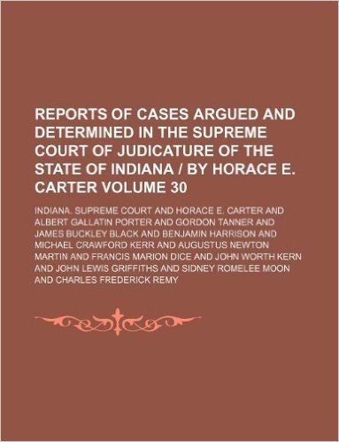 Reports of Cases Argued and Determined in the Supreme Court of Judicature of the State of Indiana - By Horace E. Carter Volume 30